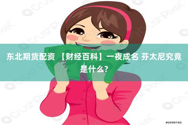 东北期货配资 【财经百科】一夜成名 芬太尼究竟是什么?