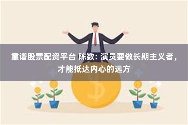 靠谱股票配资平台 陈数: 演员要做长期主义者，才能抵达内心的远方