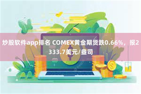 炒股软件app排名 COMEX黄金期货跌0.66%，报2333.7美元/盎司