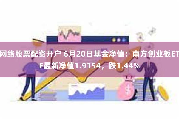 网络股票配资开户 6月20日基金净值：南方创业板ETF最新净值1.9154，跌1.44%