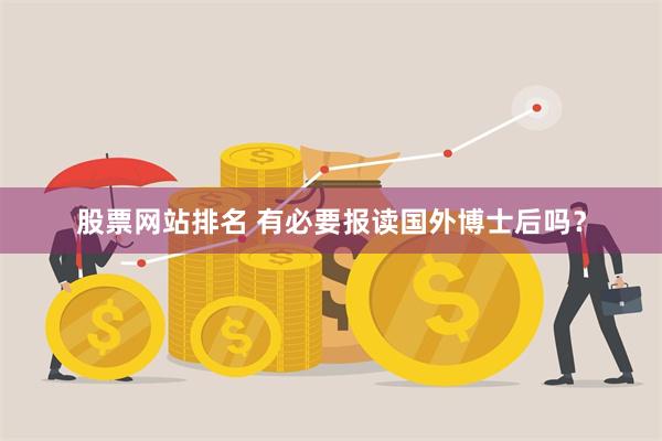 股票网站排名 有必要报读国外博士后吗？