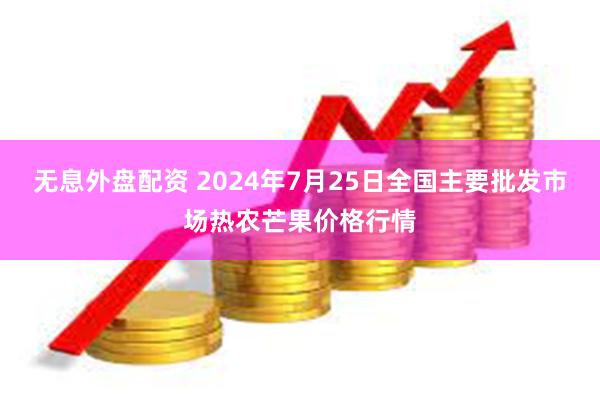 无息外盘配资 2024年7月25日全国主要批发市场热农芒果价格行情