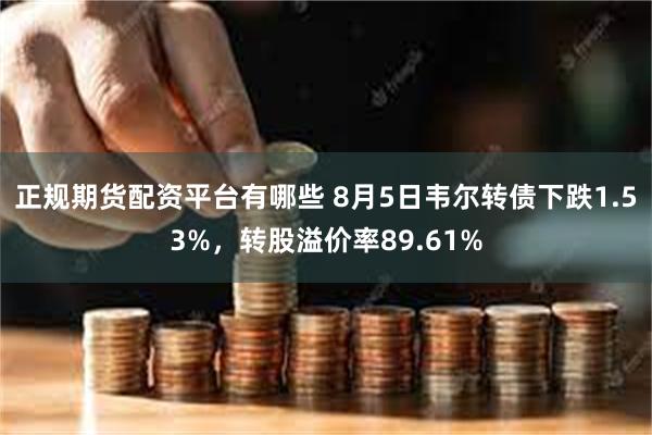 正规期货配资平台有哪些 8月5日韦尔转债下跌1.53%，转股溢价率89.61%