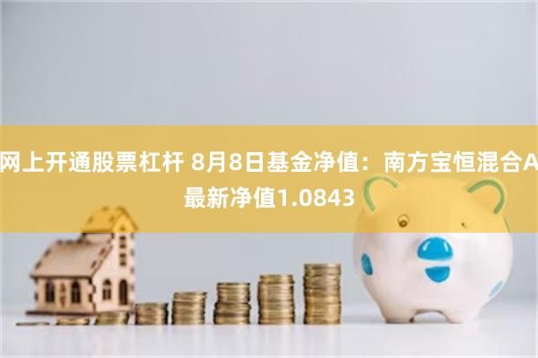 网上开通股票杠杆 8月8日基金净值：南方宝恒混合A最新净值1.0843