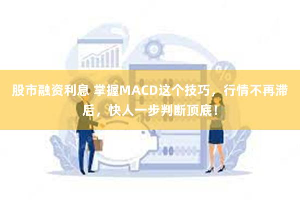 股市融资利息 掌握MACD这个技巧，行情不再滞后，快人一步判断顶底！