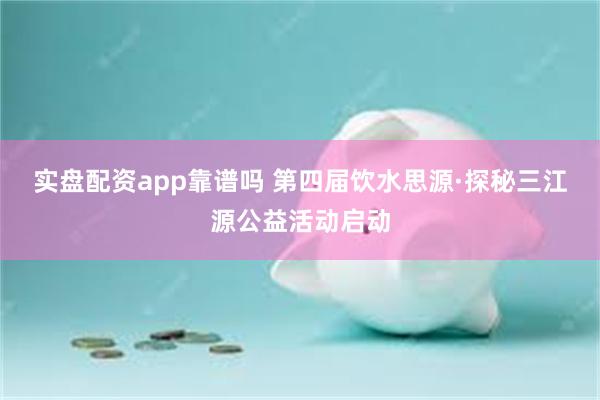 实盘配资app靠谱吗 第四届饮水思源·探秘三江源公益活动启动