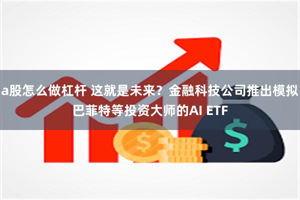 a股怎么做杠杆 这就是未来？金融科技公司推出模拟巴菲特等投资大师的AI ETF