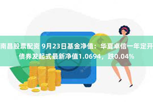 南昌股票配资 9月23日基金净值：华夏卓信一年定开债券发起式最新净值1.0694，跌0.04%