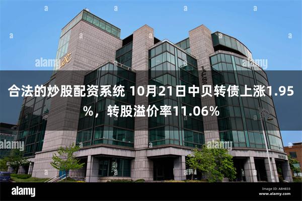 合法的炒股配资系统 10月21日中贝转债上涨1.95%，转股溢价率11.06%