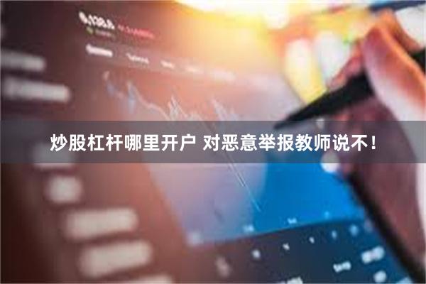 炒股杠杆哪里开户 对恶意举报教师说不！