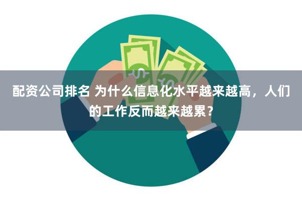 配资公司排名 为什么信息化水平越来越高，人们的工作反而越来越累？