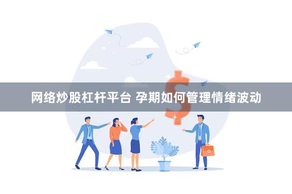 网络炒股杠杆平台 孕期如何管理情绪波动