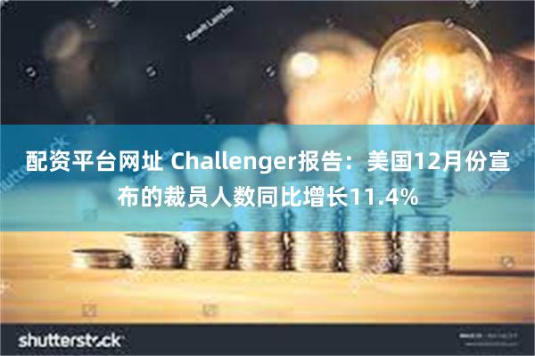 配资平台网址 Challenger报告：美国12月份宣布的裁员人数同比增长11.4%