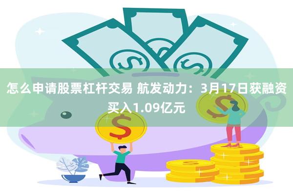 怎么申请股票杠杆交易 航发动力：3月17日获融资买入1.09亿元